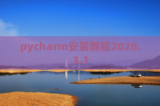 pycharm安装教程2020.3.1 pycharm安装教程2020.3.1